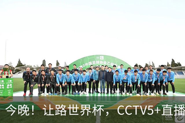 今晚！让路世界杯，CCTV5+直播中国男篮VS荷兰，NBA球员杨瀚森归队