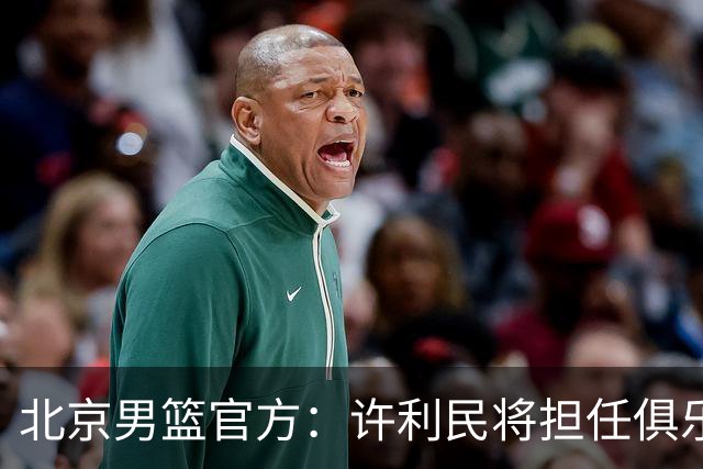 北京男篮官方：许利民将担任俱乐部总教练 李楠将担任主教练